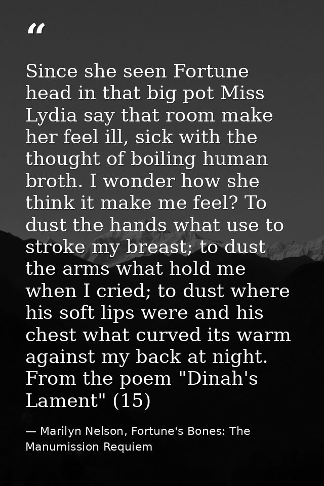 Since she seen Fortune head in that big pot Miss Lydia say that room make her feel ill, sick with the thought of boiling — Marilyn Nelson, Fortune's Bones: The Manumission Requiem