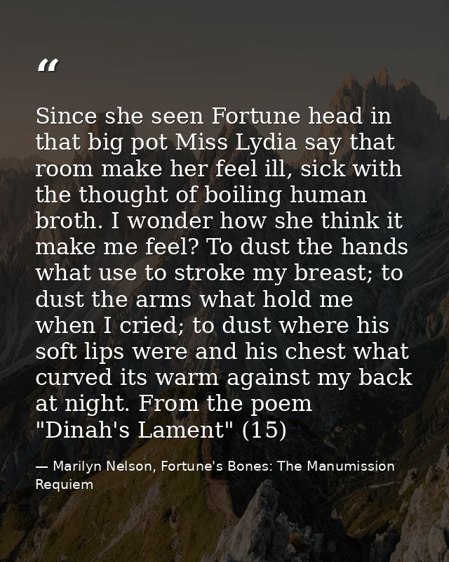 Since she seen Fortune head in that big pot Miss Lydia say that room make her feel ill, sick with the thought of boiling — Marilyn Nelson, Fortune's Bones: The Manumission Requiem