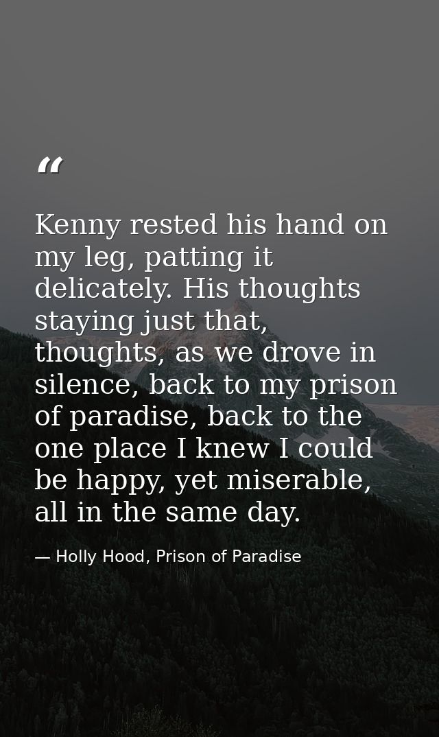 Kenny rested his hand on my leg, patting it delicately. His thoughts staying just that, thoughts, as we drove in silence — Holly Hood, Prison of Paradise