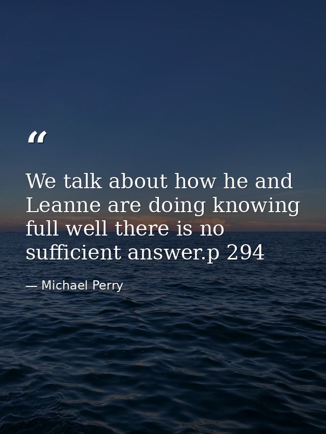 We talk about how he and Leanne are doing knowing full well there is no sufficient answer.p 294 — Michael Perry