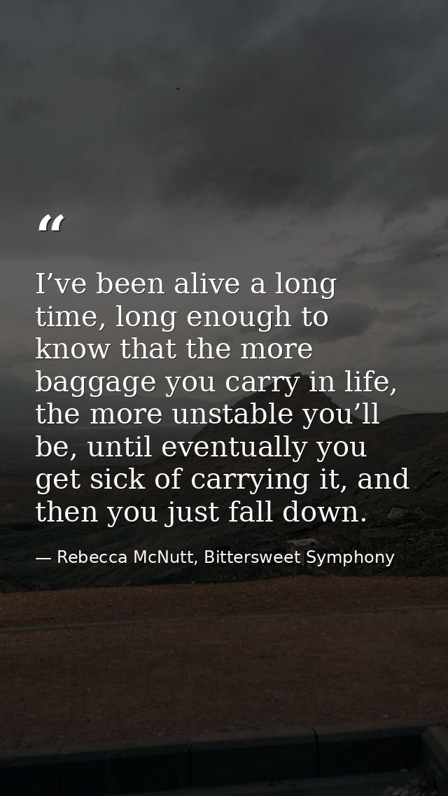I’ve been alive a long time, long enough to know that the more baggage you carry in life, the more unstable you’ll be, u — Rebecca McNutt, Bittersweet Symphony