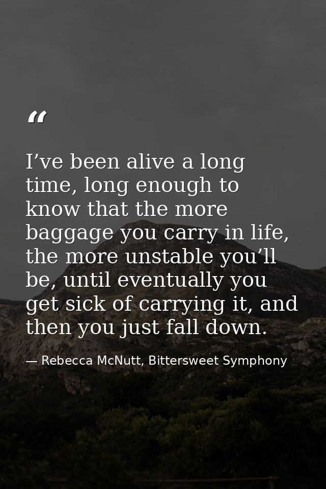 I’ve been alive a long time, long enough to know that the more baggage you carry in life, the more unstable you’ll be, u — Rebecca McNutt, Bittersweet Symphony