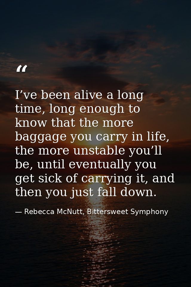 I’ve been alive a long time, long enough to know that the more baggage you carry in life, the more unstable you’ll be, u — Rebecca McNutt, Bittersweet Symphony