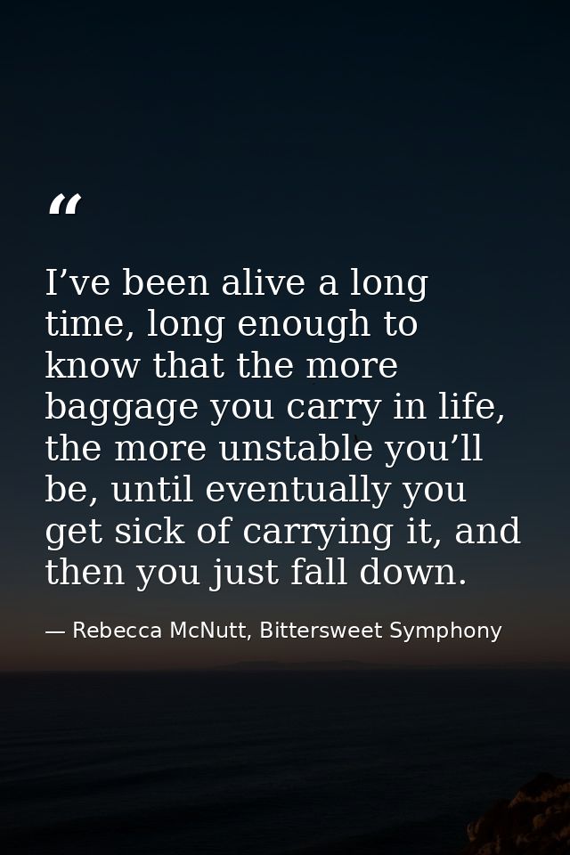 I’ve been alive a long time, long enough to know that the more baggage you carry in life, the more unstable you’ll be, u — Rebecca McNutt, Bittersweet Symphony