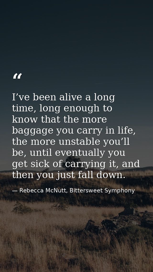 I’ve been alive a long time, long enough to know that the more baggage you carry in life, the more unstable you’ll be, u — Rebecca McNutt, Bittersweet Symphony