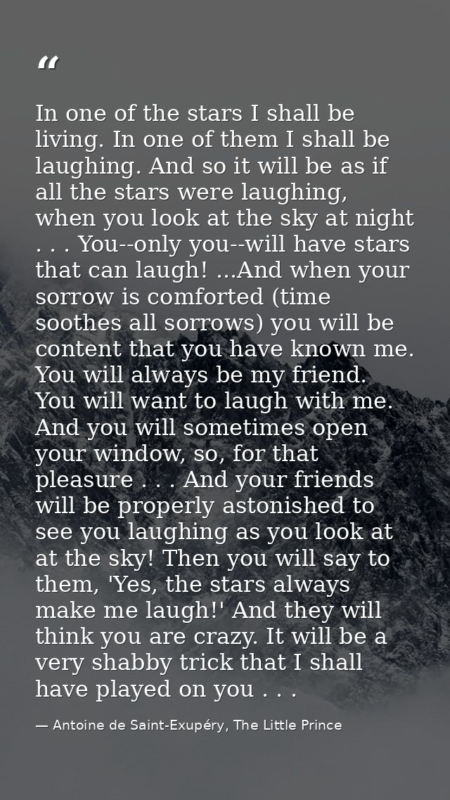 In one of the stars I shall be living. In one of them I shall be laughing. And so it will be as if all the stars were la — Antoine de Saint-Exupéry, The Little Prince