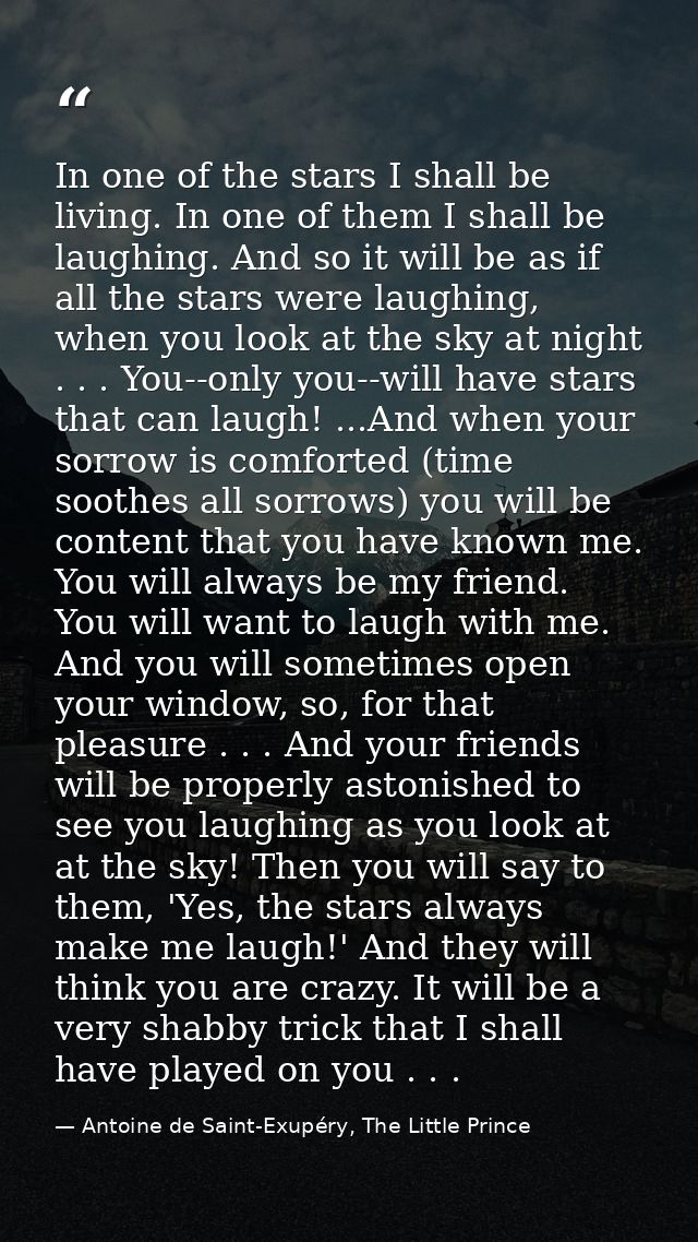 In one of the stars I shall be living. In one of them I shall be laughing. And so it will be as if all the stars were la — Antoine de Saint-Exupéry, The Little Prince