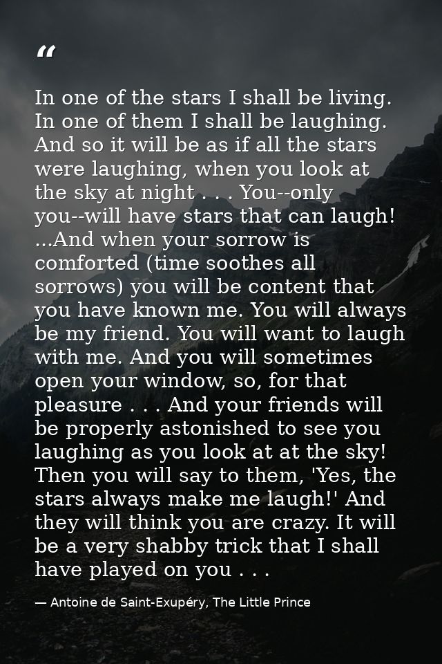 In one of the stars I shall be living. In one of them I shall be laughing. And so it will be as if all the stars were la — Antoine de Saint-Exupéry, The Little Prince
