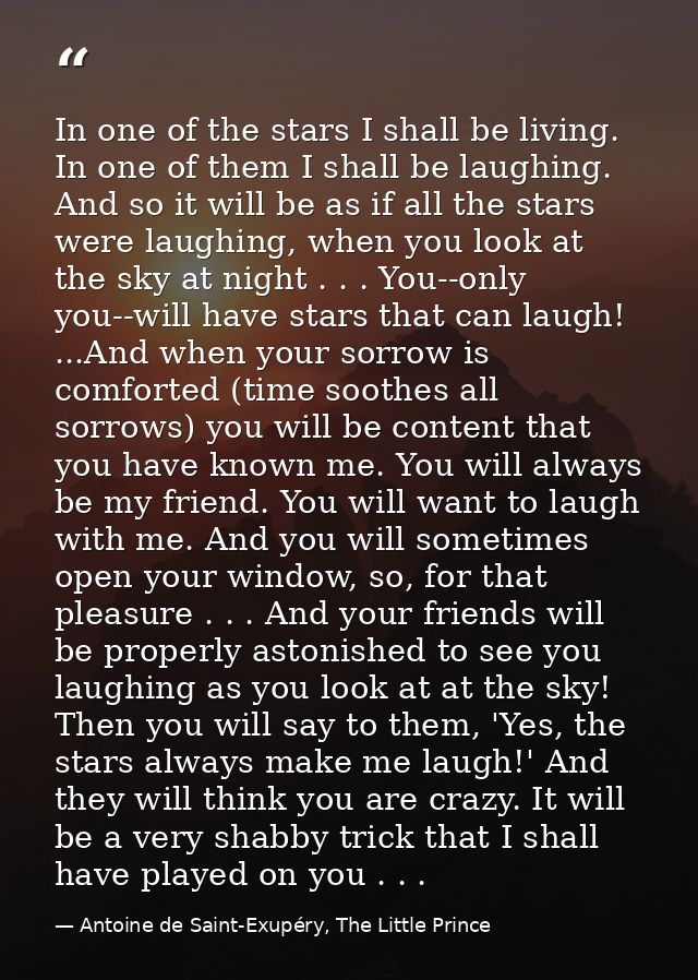 In one of the stars I shall be living. In one of them I shall be laughing. And so it will be as if all the stars were la — Antoine de Saint-Exupéry, The Little Prince