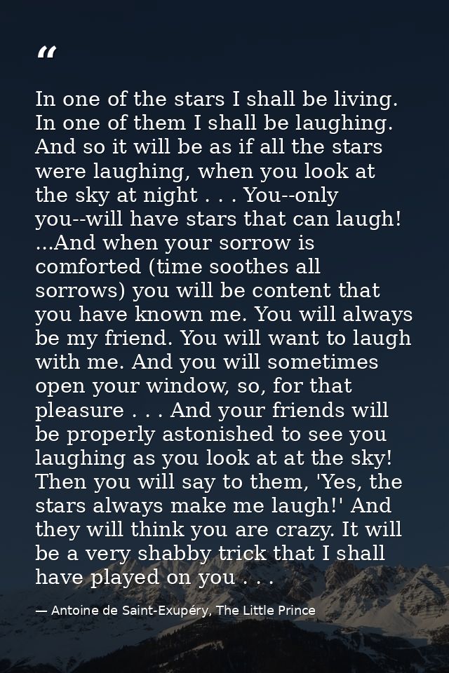 In one of the stars I shall be living. In one of them I shall be laughing. And so it will be as if all the stars were la — Antoine de Saint-Exupéry, The Little Prince