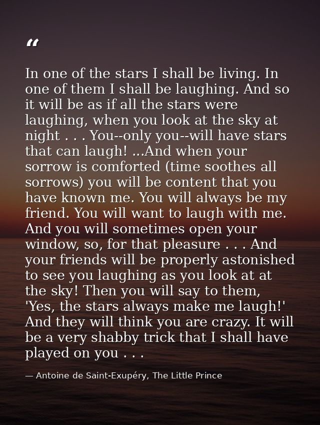 In one of the stars I shall be living. In one of them I shall be laughing. And so it will be as if all the stars were la — Antoine de Saint-Exupéry, The Little Prince