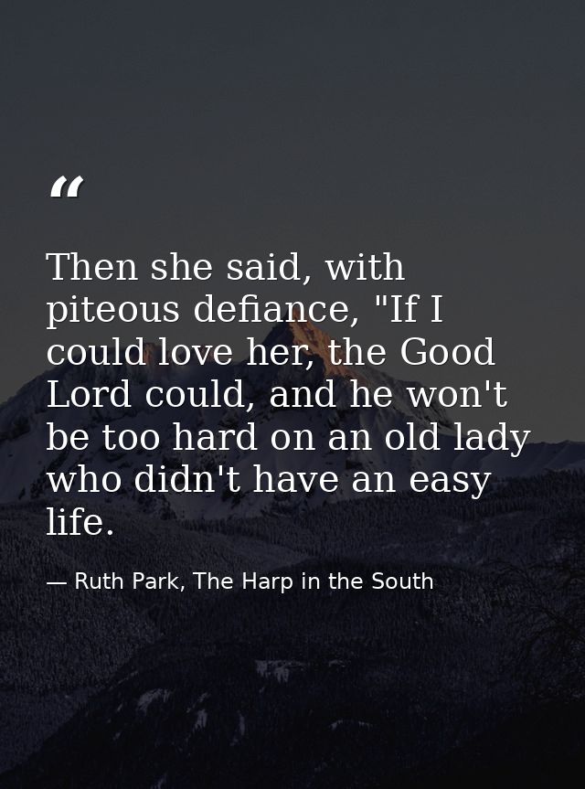 Then she said, with piteous defiance, "If I could love her, the Good Lord could, and he won't be too hard on an old lady — Ruth Park, The Harp in the South
