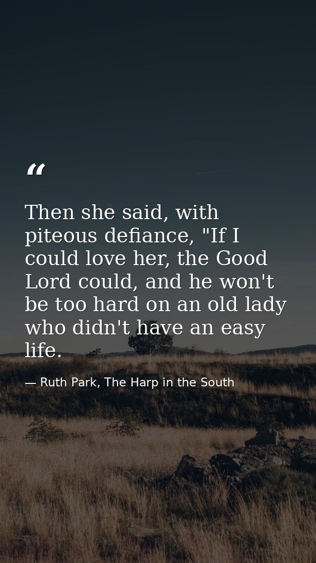 Then she said, with piteous defiance, "If I could love her, the Good Lord could, and he won't be too hard on an old lady — Ruth Park, The Harp in the South