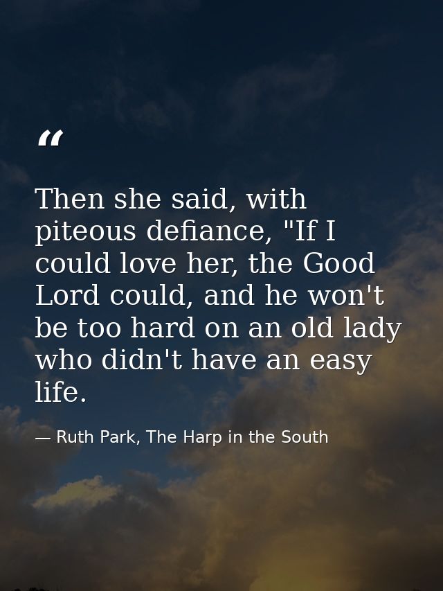 Then she said, with piteous defiance, "If I could love her, the Good Lord could, and he won't be too hard on an old lady — Ruth Park, The Harp in the South