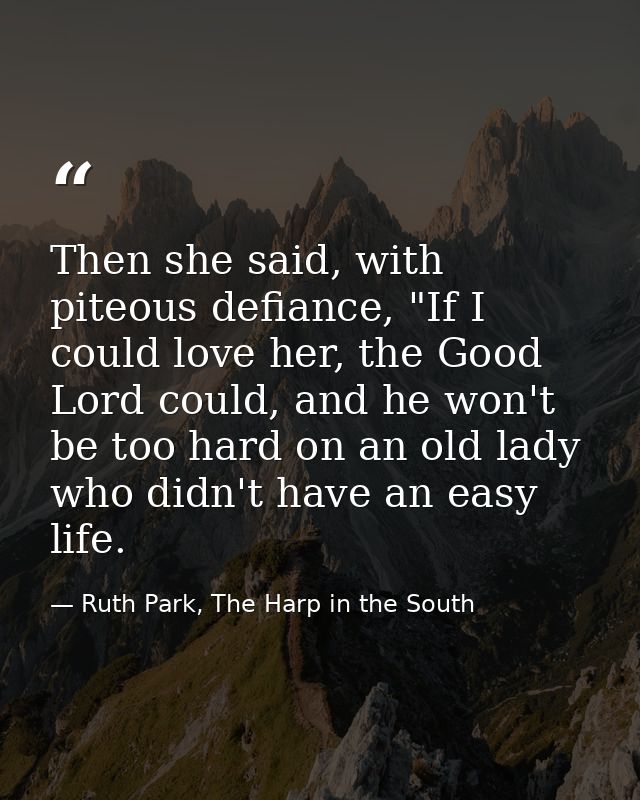 Then she said, with piteous defiance, "If I could love her, the Good Lord could, and he won't be too hard on an old lady — Ruth Park, The Harp in the South