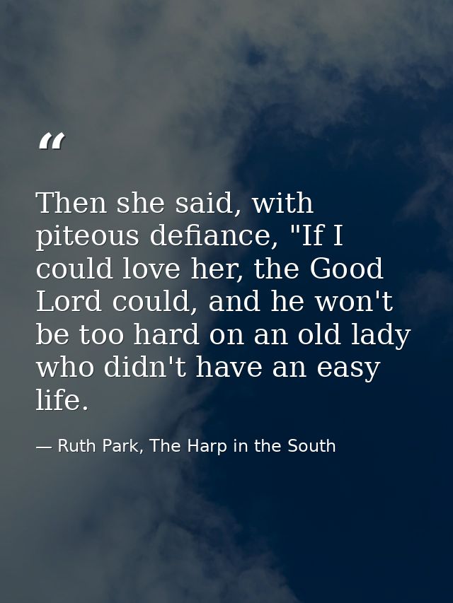Then she said, with piteous defiance, "If I could love her, the Good Lord could, and he won't be too hard on an old lady — Ruth Park, The Harp in the South