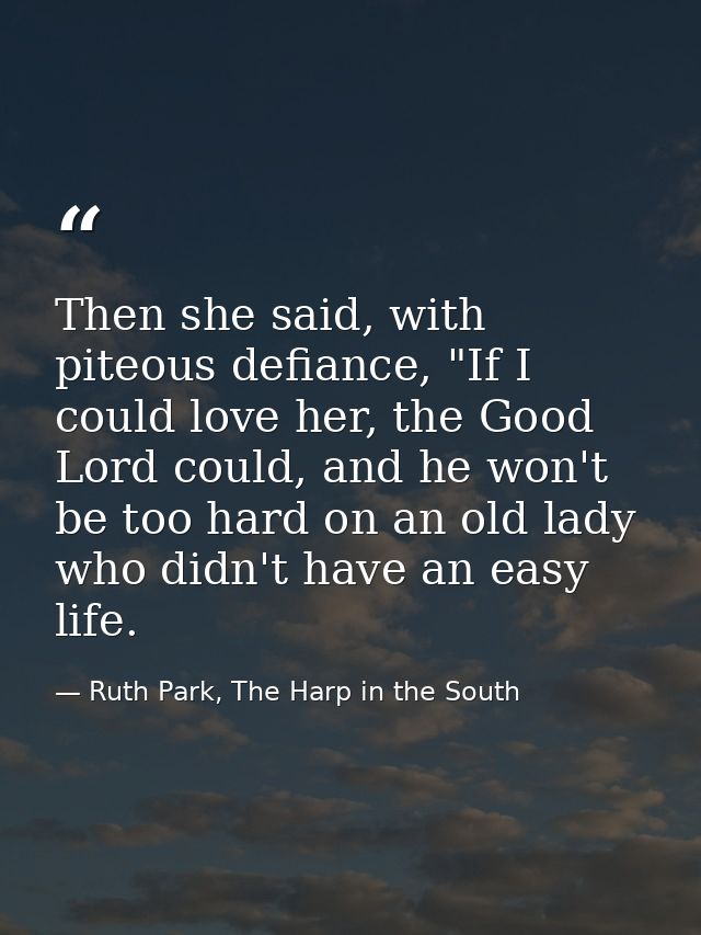 Then she said, with piteous defiance, "If I could love her, the Good Lord could, and he won't be too hard on an old lady — Ruth Park, The Harp in the South
