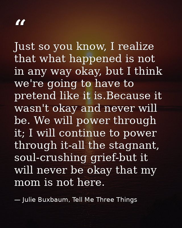 Just so you know, I realize that what happened is not in any way okay, but I think we're going to have to pretend like i — Julie Buxbaum, Tell Me Three Things