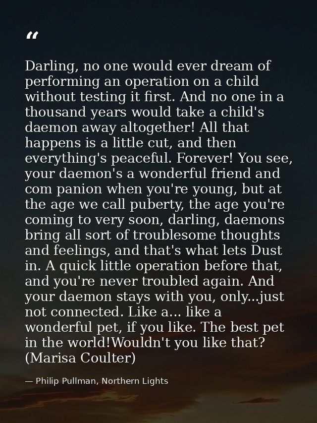 Darling, no one would ever dream of performing an operation on a child without testing it first. And no one in a thousan — Philip Pullman, Northern Lights