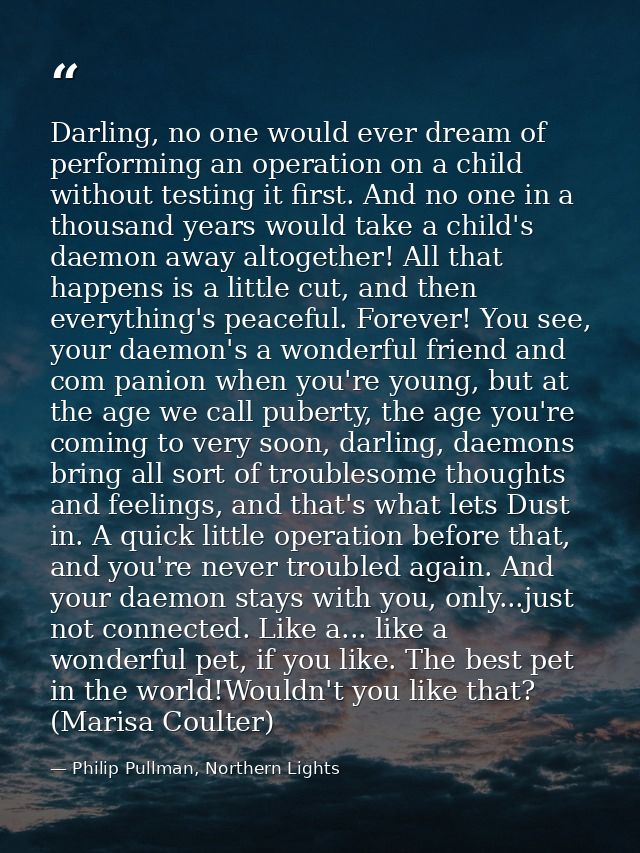 Darling, no one would ever dream of performing an operation on a child without testing it first. And no one in a thousan — Philip Pullman, Northern Lights