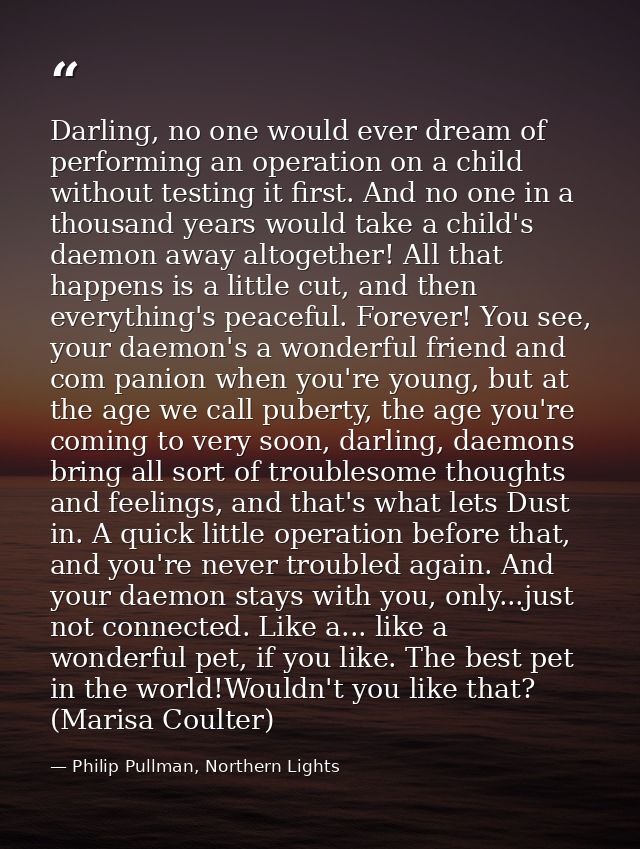Darling, no one would ever dream of performing an operation on a child without testing it first. And no one in a thousan — Philip Pullman, Northern Lights