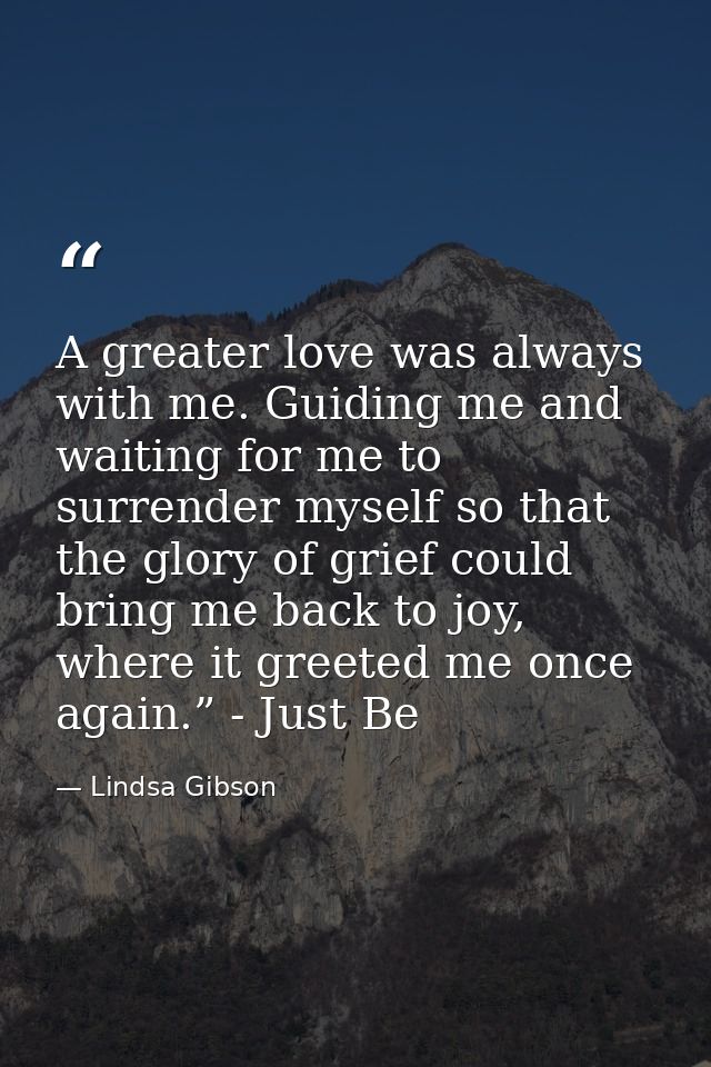 A greater love was always with me. Guiding me and waiting for me to surrender myself so that the glory of grief could br — Lindsa Gibson