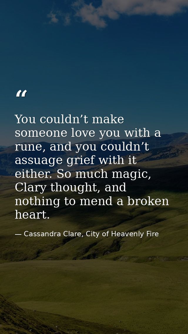 You couldn’t make someone love you with a rune, and you couldn’t assuage grief with it either. So much magic, Clary thou — Cassandra Clare, City of Heavenly Fire