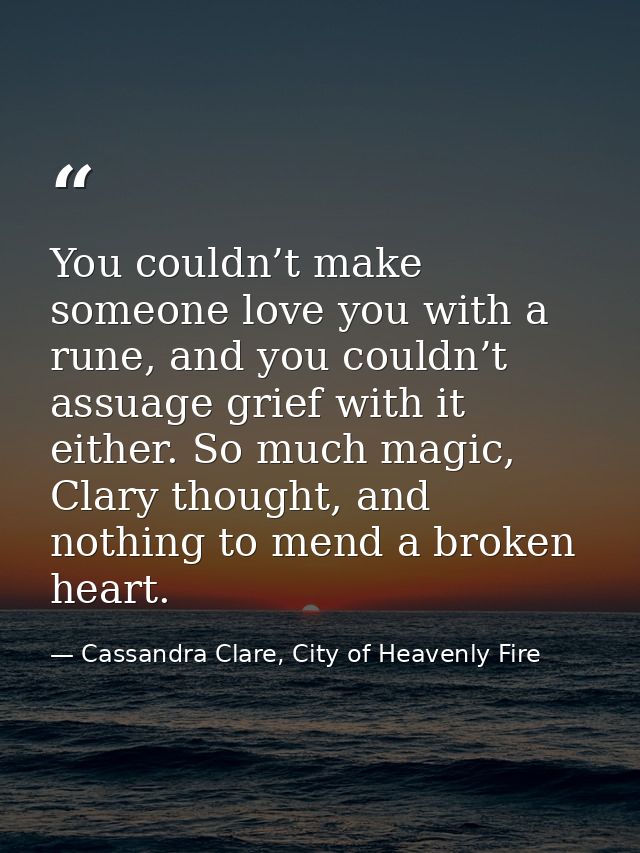 You couldn’t make someone love you with a rune, and you couldn’t assuage grief with it either. So much magic, Clary thou — Cassandra Clare, City of Heavenly Fire