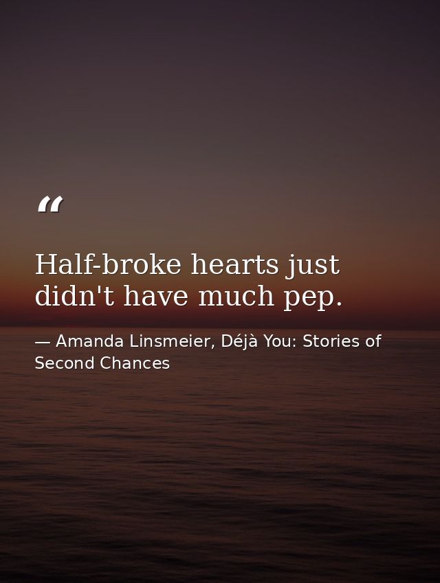 Half-broke hearts just didn't have much pep. — Amanda Linsmeier, Déjà You: Stories of Second Chances