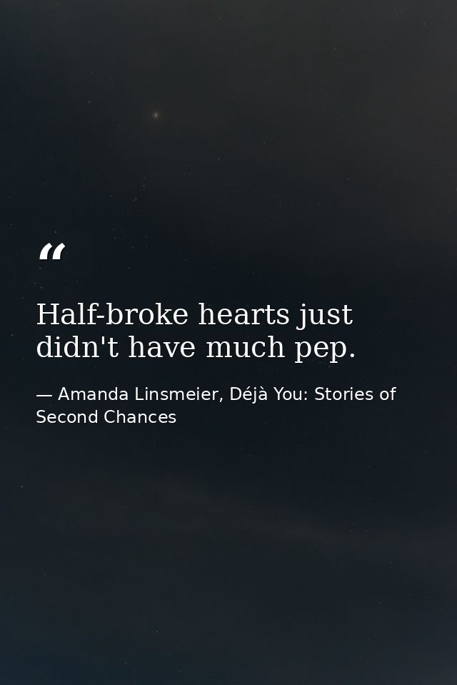 Half-broke hearts just didn't have much pep. — Amanda Linsmeier, Déjà You: Stories of Second Chances