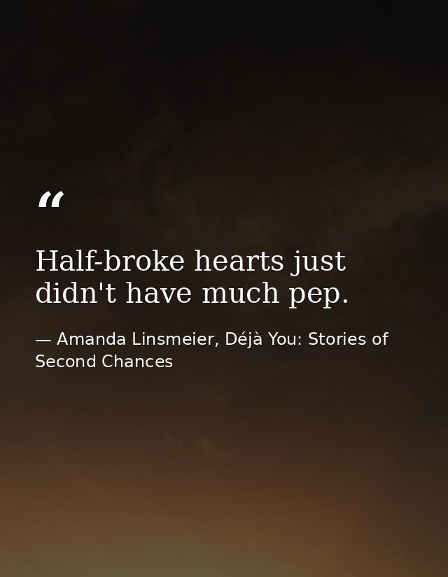 Half-broke hearts just didn't have much pep. — Amanda Linsmeier, Déjà You: Stories of Second Chances