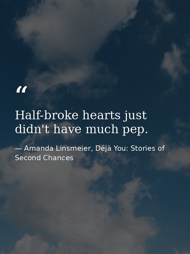 Half-broke hearts just didn't have much pep. — Amanda Linsmeier, Déjà You: Stories of Second Chances