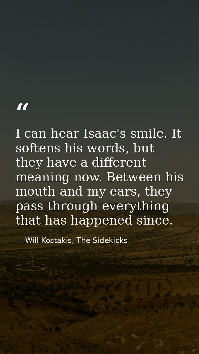 I can hear Isaac's smile. It softens his words, but they have a different meaning now. Between his mouth and my ears, th — Will Kostakis, The Sidekicks
