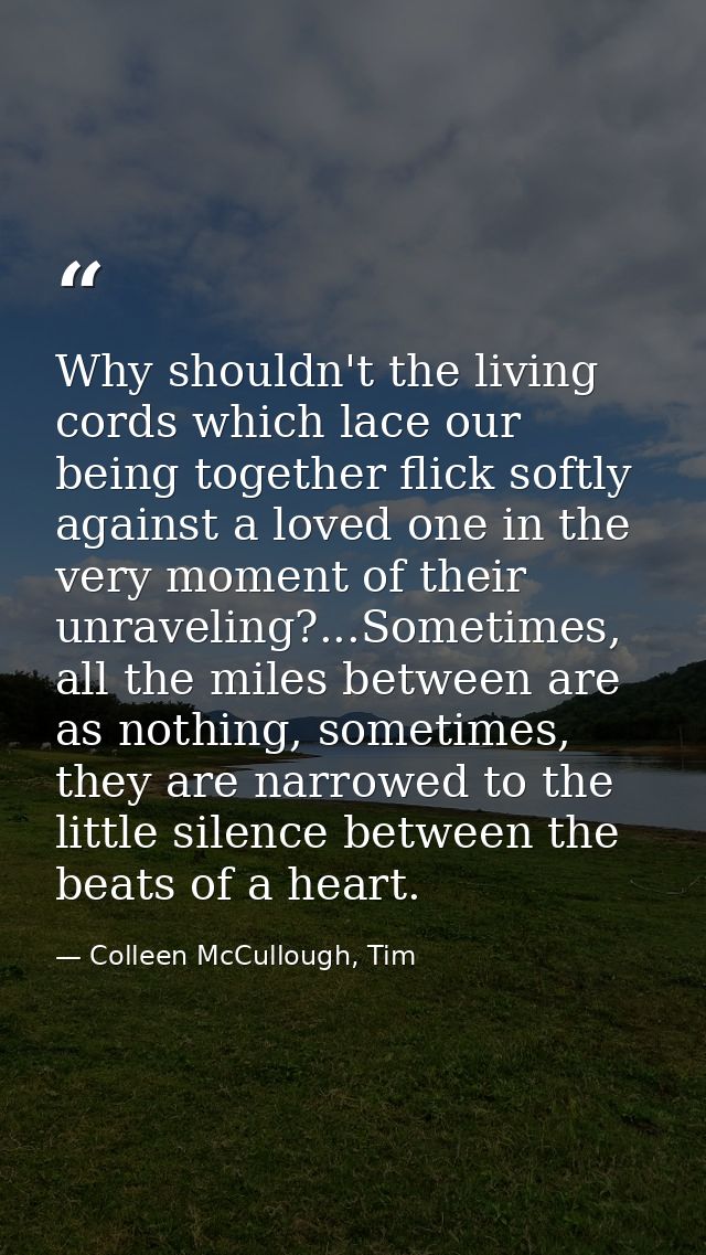Why shouldn't the living cords which lace our being together flick softly against a loved one in the very moment of thei — Colleen McCullough, Tim