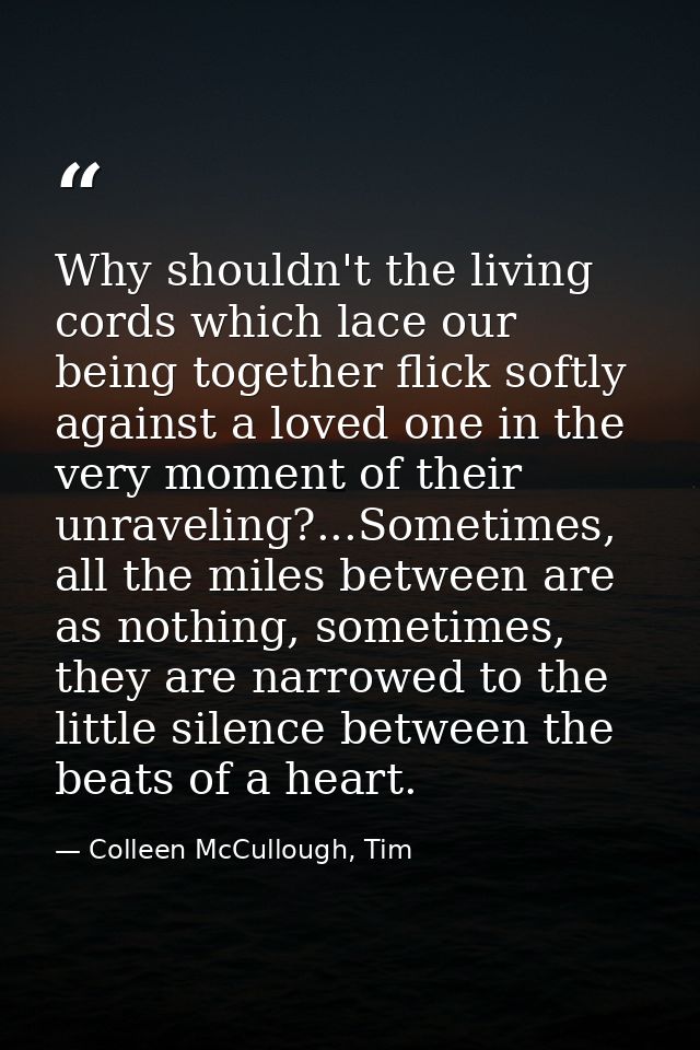 Why shouldn't the living cords which lace our being together flick softly against a loved one in the very moment of thei — Colleen McCullough, Tim