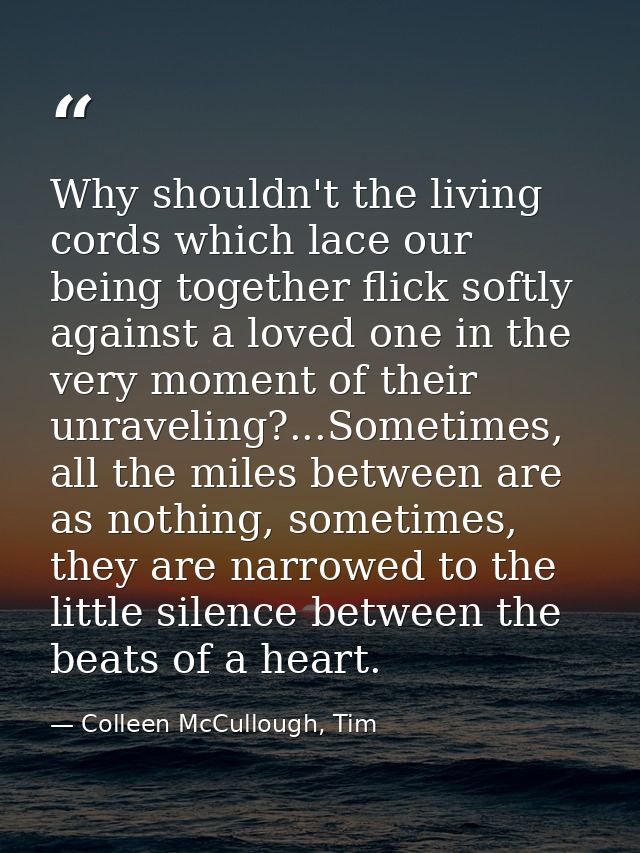 Why shouldn't the living cords which lace our being together flick softly against a loved one in the very moment of thei — Colleen McCullough, Tim