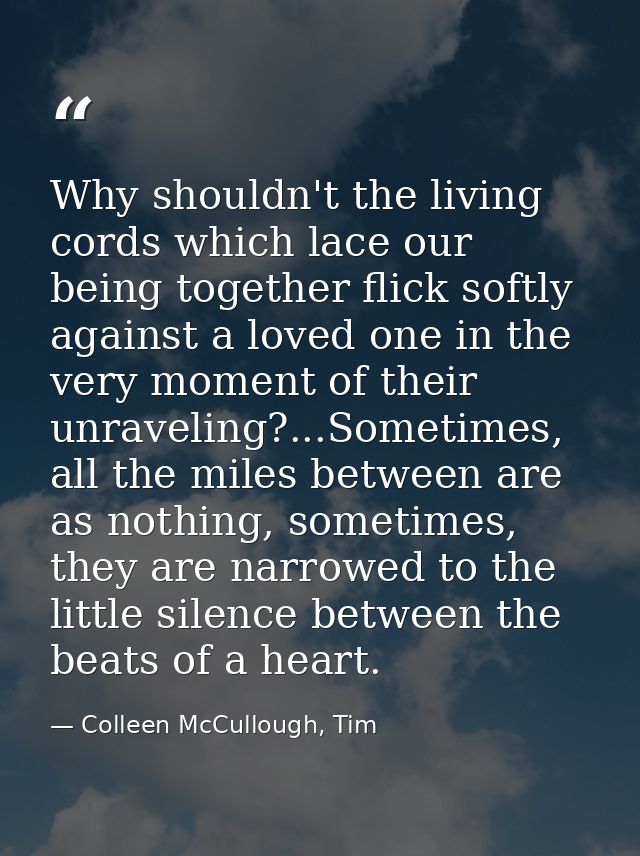 Why shouldn't the living cords which lace our being together flick softly against a loved one in the very moment of thei — Colleen McCullough, Tim