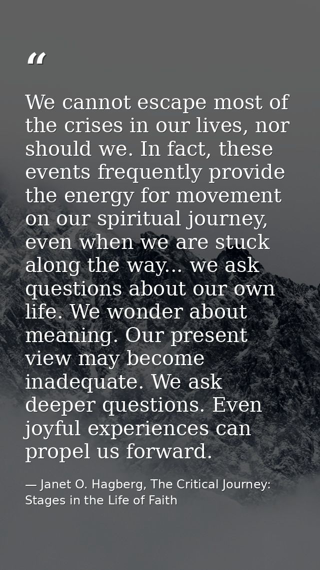 We cannot escape most of the crises in our lives, nor should we. In fact, these events frequently provide the energy for — Janet O. Hagberg, The Critical Journey: Stages in the Life of Faith