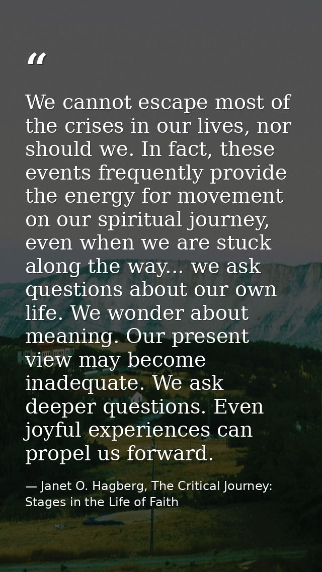 We cannot escape most of the crises in our lives, nor should we. In fact, these events frequently provide the energy for — Janet O. Hagberg, The Critical Journey: Stages in the Life of Faith