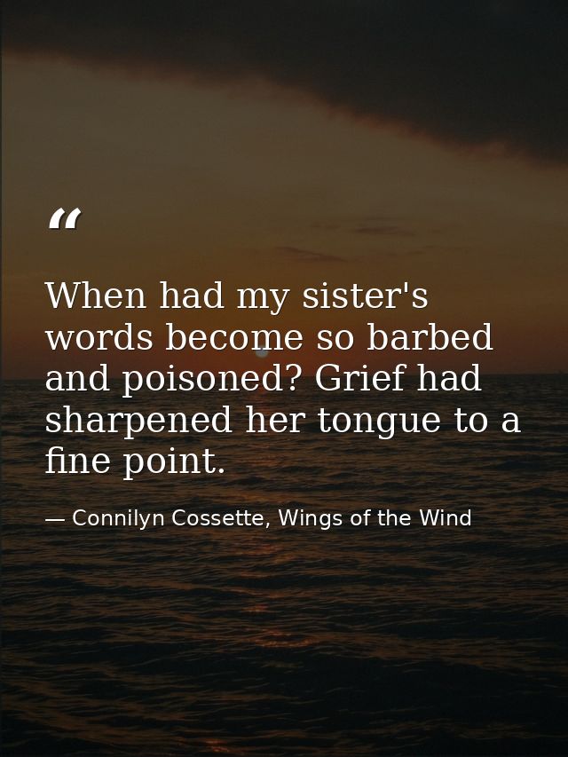 When had my sister's words become so barbed and poisoned? Grief had sharpened her tongue to a fine point. — Connilyn Cossette, Wings of the Wind