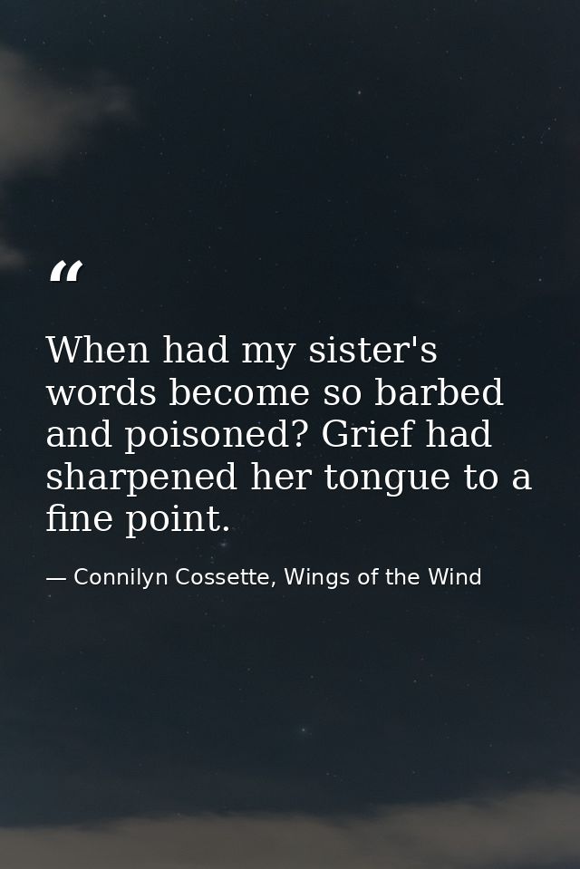 When had my sister's words become so barbed and poisoned? Grief had sharpened her tongue to a fine point. — Connilyn Cossette, Wings of the Wind