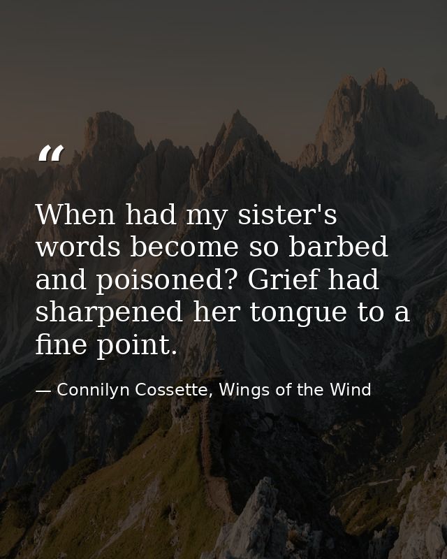 When had my sister's words become so barbed and poisoned? Grief had sharpened her tongue to a fine point. — Connilyn Cossette, Wings of the Wind