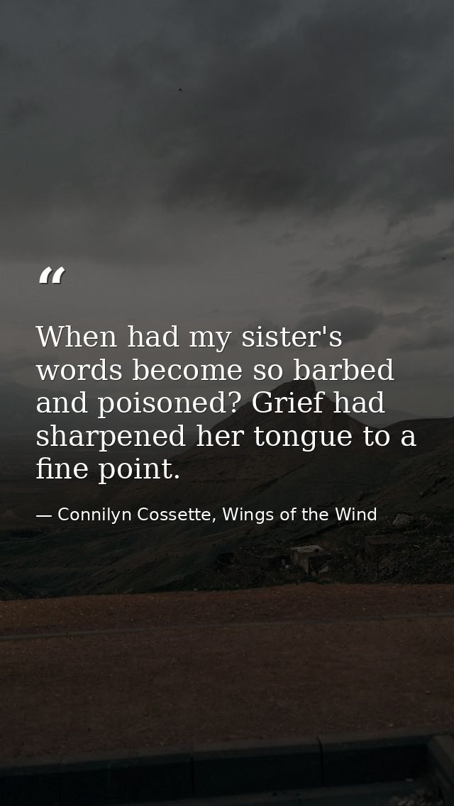 When had my sister's words become so barbed and poisoned? Grief had sharpened her tongue to a fine point. — Connilyn Cossette, Wings of the Wind