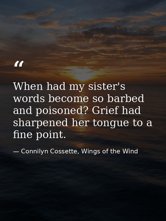 When had my sister's words become so barbed and poisoned? Grief had sharpened her tongue to a fine point. — Connilyn Cossette, Wings of the Wind