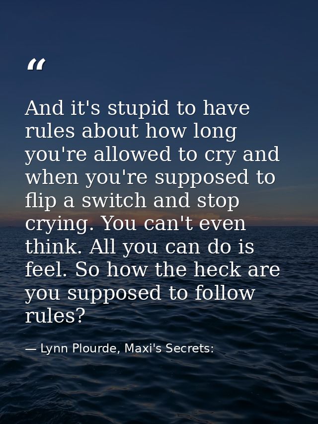 And it's stupid to have rules about how long you're allowed to cry and when you're supposed to flip a switch and stop cr — Lynn Plourde, Maxi's Secrets: