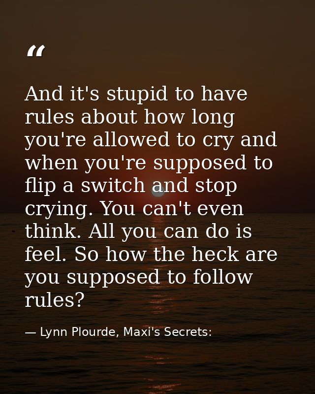 And it's stupid to have rules about how long you're allowed to cry and when you're supposed to flip a switch and stop cr — Lynn Plourde, Maxi's Secrets: