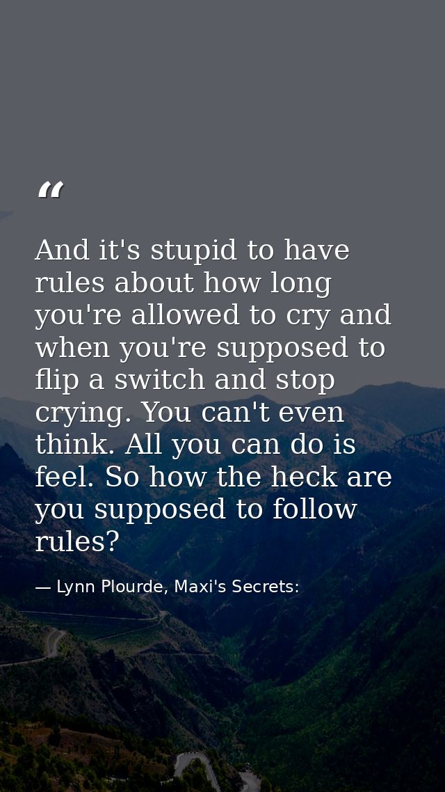 And it's stupid to have rules about how long you're allowed to cry and when you're supposed to flip a switch and stop cr — Lynn Plourde, Maxi's Secrets: