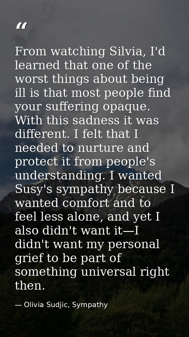 From watching Silvia, I'd learned that one of the worst things about being ill is that most people find your suffering o — Olivia Sudjic, Sympathy