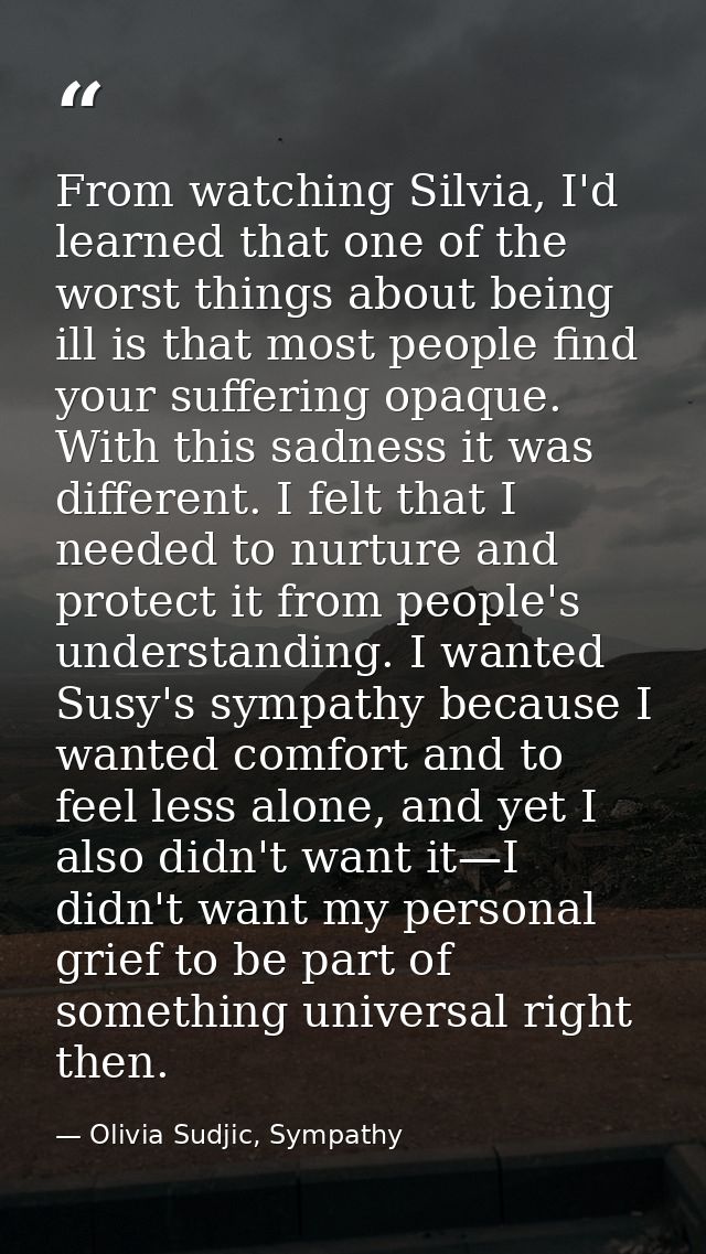 From watching Silvia, I'd learned that one of the worst things about being ill is that most people find your suffering o — Olivia Sudjic, Sympathy