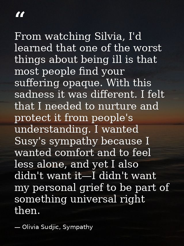 From watching Silvia, I'd learned that one of the worst things about being ill is that most people find your suffering o — Olivia Sudjic, Sympathy